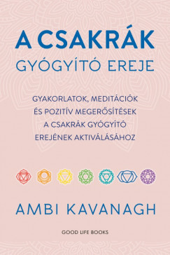 A csakrák gyógyító ereje – Gyakorlatok, meditációk és pozitív megerősítések a csakrák gyógyító erejének aktiválásához