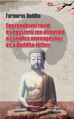 Farmeres Buddha – Egy rendkívül rövid és egyszerű zen útmutató a csendes merengéshez és a Buddha-léthez