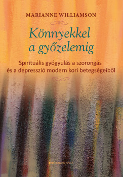 Könnyekkel a győzelemig – Spirituális gyógyulás a szorongás és a depresszió modern kori betegségeiből